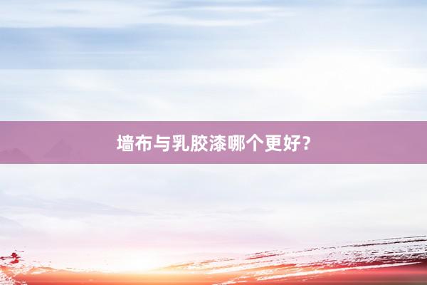墙布与乳胶漆哪个更好？