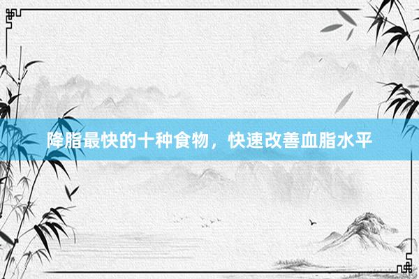 降脂最快的十种食物，快速改善血脂水平